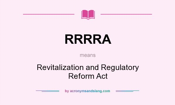 What does RRRRA mean? It stands for Revitalization and Regulatory Reform Act