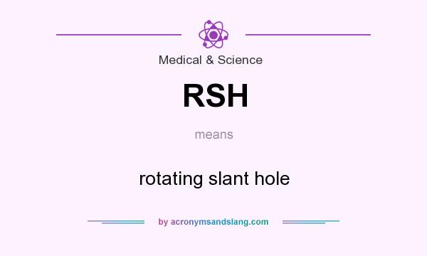 What does RSH mean? It stands for rotating slant hole