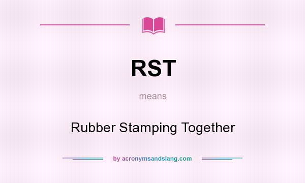 What does RST mean? It stands for Rubber Stamping Together