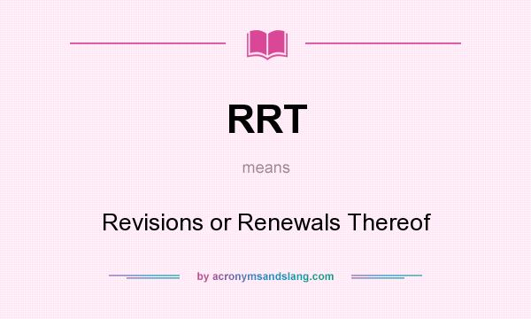 What does RRT mean? It stands for Revisions or Renewals Thereof
