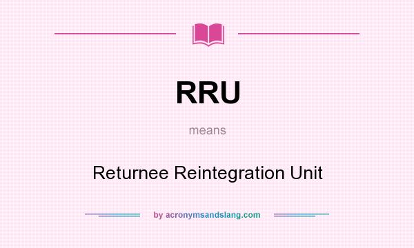 What does RRU mean? It stands for Returnee Reintegration Unit