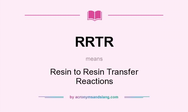 What does RRTR mean? It stands for Resin to Resin Transfer Reactions