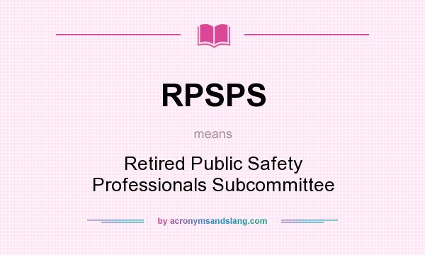 What does RPSPS mean? It stands for Retired Public Safety Professionals Subcommittee