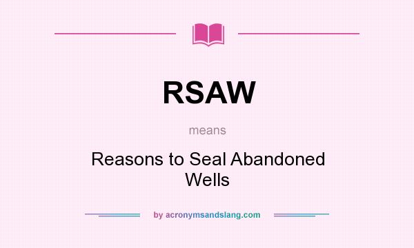 What does RSAW mean? It stands for Reasons to Seal Abandoned Wells