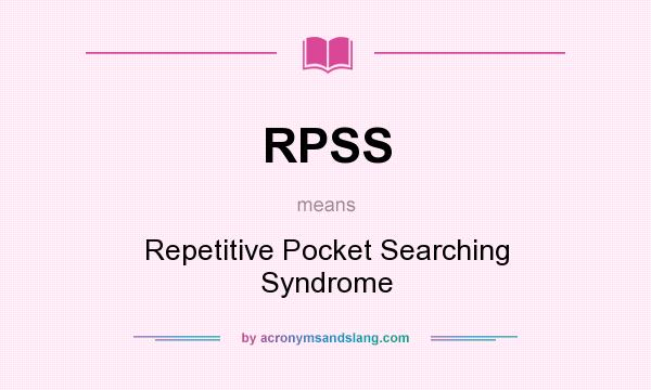 What does RPSS mean? It stands for Repetitive Pocket Searching Syndrome