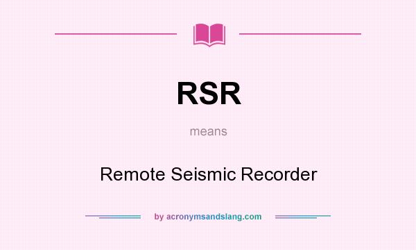 What does RSR mean? It stands for Remote Seismic Recorder