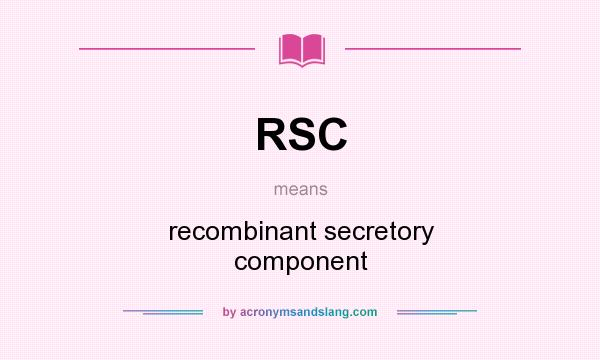 What does RSC mean? It stands for recombinant secretory component