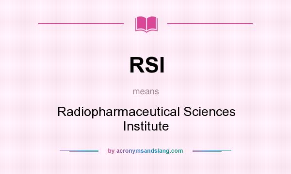 What does RSI mean? It stands for Radiopharmaceutical Sciences Institute