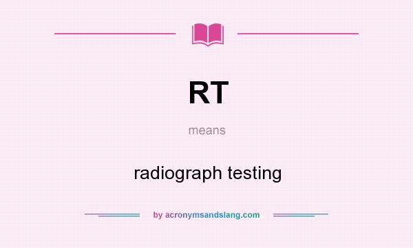 What does RT mean? It stands for radiograph testing