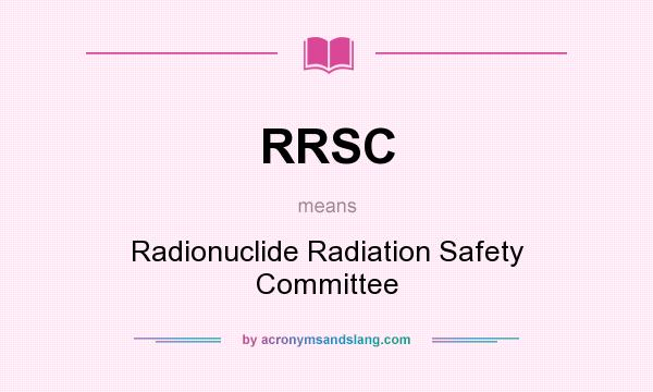 What does RRSC mean? It stands for Radionuclide Radiation Safety Committee