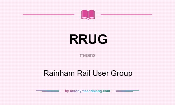 What does RRUG mean? It stands for Rainham Rail User Group