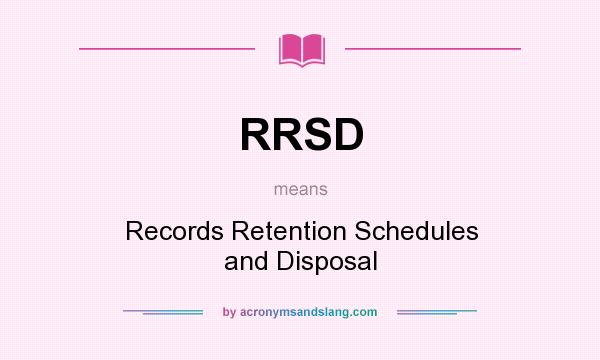 What does RRSD mean? It stands for Records Retention Schedules and Disposal