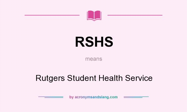 What does RSHS mean? It stands for Rutgers Student Health Service
