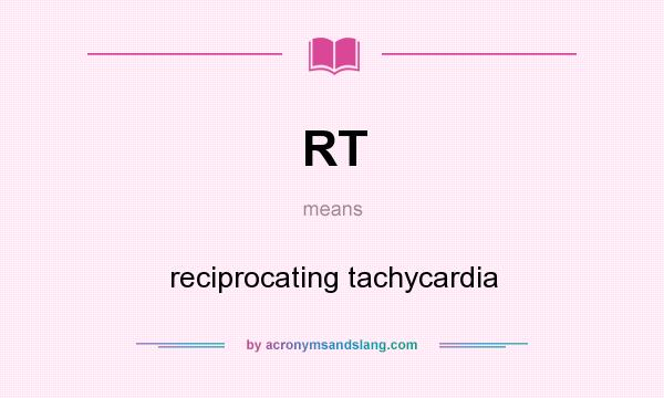 What does RT mean? It stands for reciprocating tachycardia
