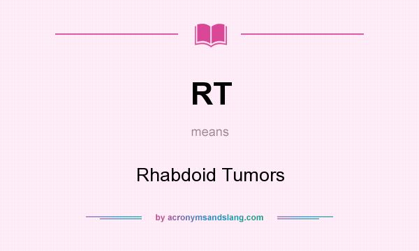 What does RT mean? It stands for Rhabdoid Tumors