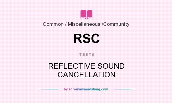 What does RSC mean? It stands for REFLECTIVE SOUND CANCELLATION