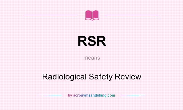 What does RSR mean? It stands for Radiological Safety Review