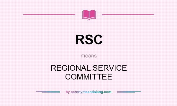 What does RSC mean? It stands for REGIONAL SERVICE COMMITTEE