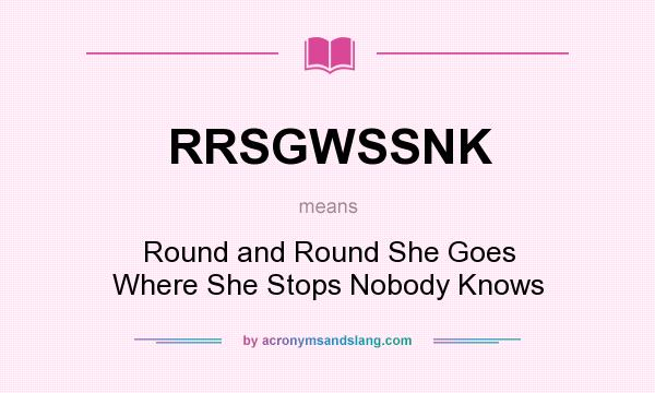 What does RRSGWSSNK mean? It stands for Round and Round She Goes Where She Stops Nobody Knows