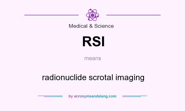 What does RSI mean? It stands for radionuclide scrotal imaging