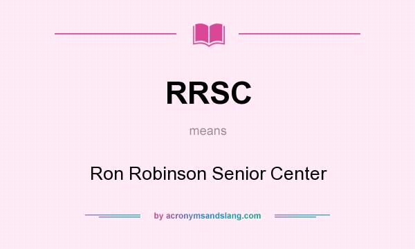 What does RRSC mean? It stands for Ron Robinson Senior Center