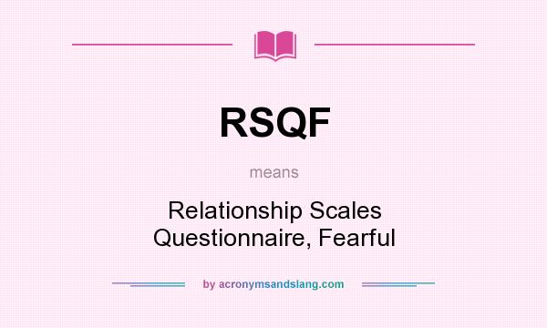 What does RSQF mean? It stands for Relationship Scales Questionnaire, Fearful