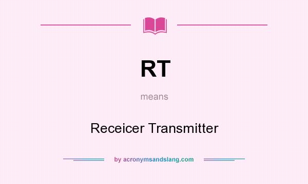 What does RT mean? It stands for Receicer Transmitter