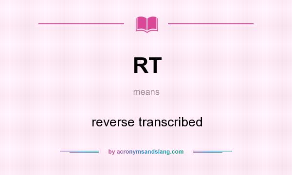 What does RT mean? It stands for reverse transcribed