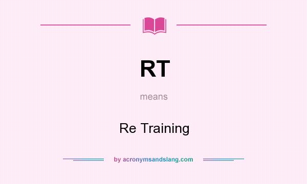 What does RT mean? It stands for Re Training
