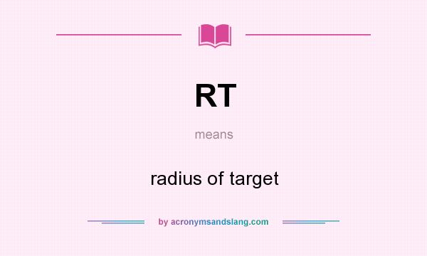 What does RT mean? It stands for radius of target
