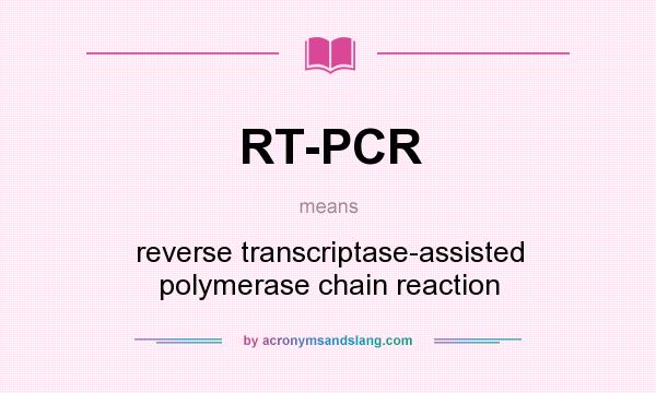 What does RT-PCR mean? It stands for reverse transcriptase-assisted polymerase chain reaction