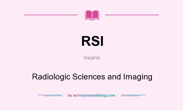 What does RSI mean? It stands for Radiologic Sciences and Imaging