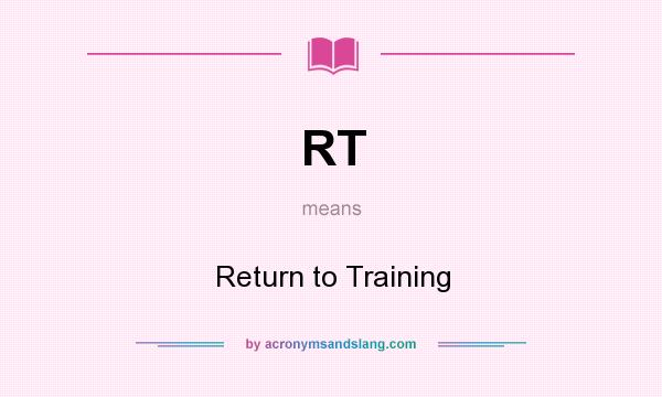 What does RT mean? It stands for Return to Training