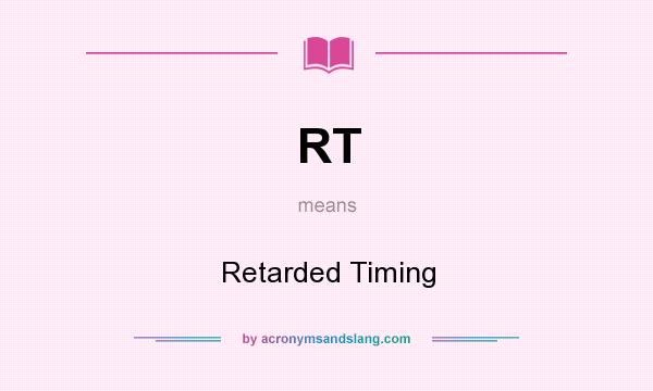 What does RT mean? It stands for Retarded Timing