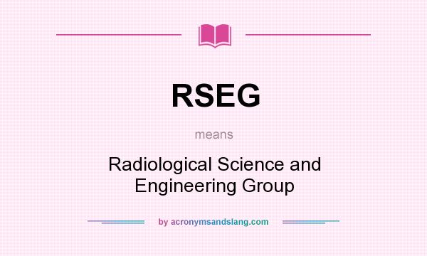 What does RSEG mean? It stands for Radiological Science and Engineering Group