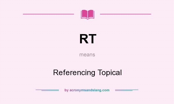 What does RT mean? It stands for Referencing Topical