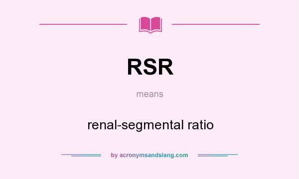 What does RSR mean? It stands for renal-segmental ratio