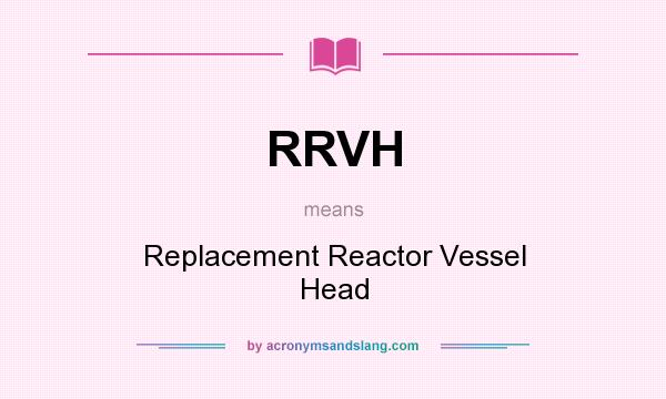 What does RRVH mean? It stands for Replacement Reactor Vessel Head