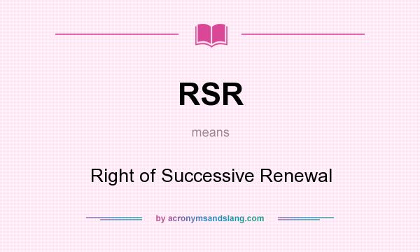 What does RSR mean? It stands for Right of Successive Renewal