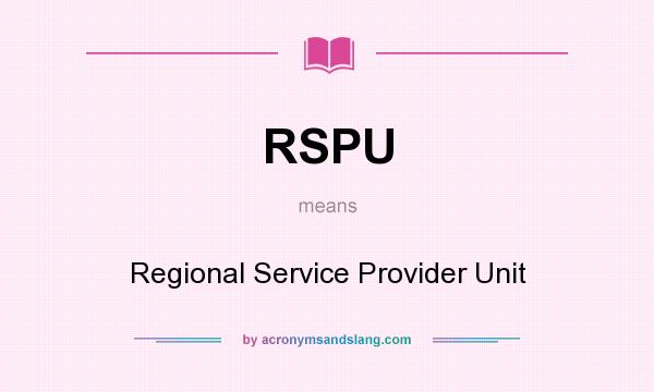 What does RSPU mean? It stands for Regional Service Provider Unit