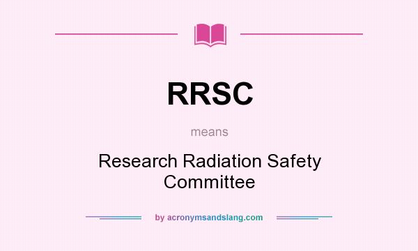 What does RRSC mean? It stands for Research Radiation Safety Committee