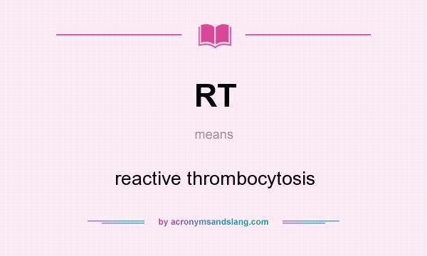 What does RT mean? It stands for reactive thrombocytosis