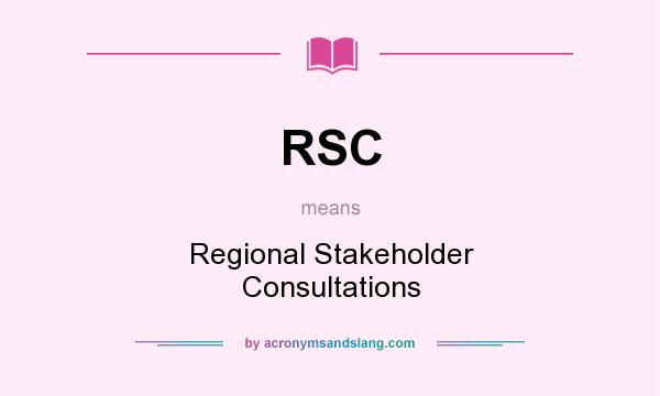 What does RSC mean? It stands for Regional Stakeholder Consultations