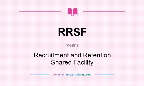 What does RRSF mean? It stands for Recruitment and Retention Shared Facility