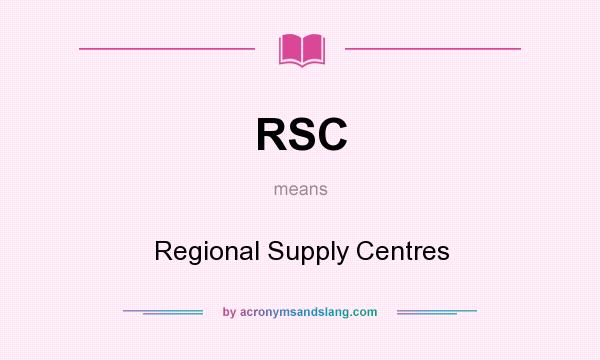 What does RSC mean? It stands for Regional Supply Centres