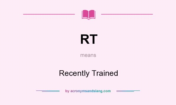 What does RT mean? It stands for Recently Trained