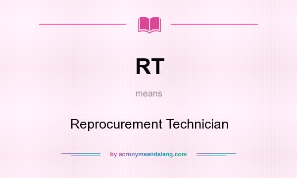 What does RT mean? It stands for Reprocurement Technician