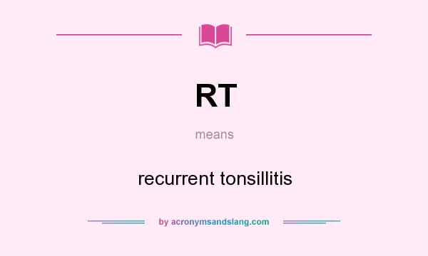 What does RT mean? It stands for recurrent tonsillitis