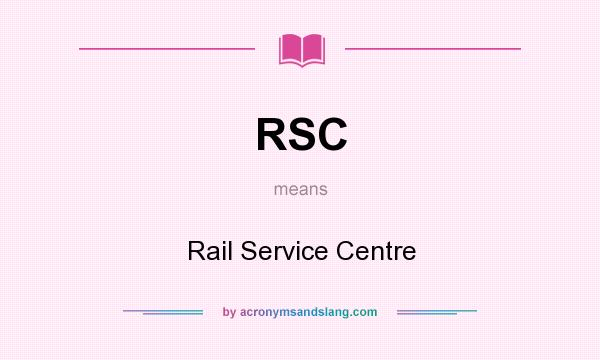 What does RSC mean? It stands for Rail Service Centre