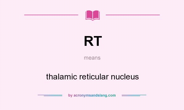 What does RT mean? It stands for thalamic reticular nucleus